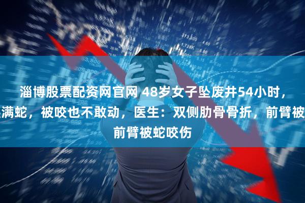 淄博股票配资网官网 48岁女子坠废井54小时，身上爬满蛇，被咬也不敢动，医生：双侧肋骨骨折，前臂被蛇咬伤