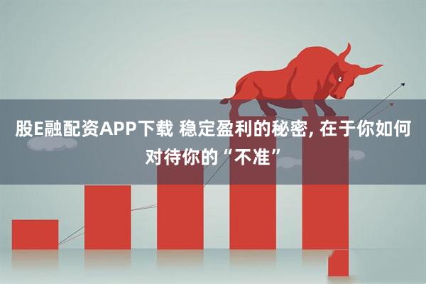 股E融配资APP下载 稳定盈利的秘密, 在于你如何对待你的“不准”