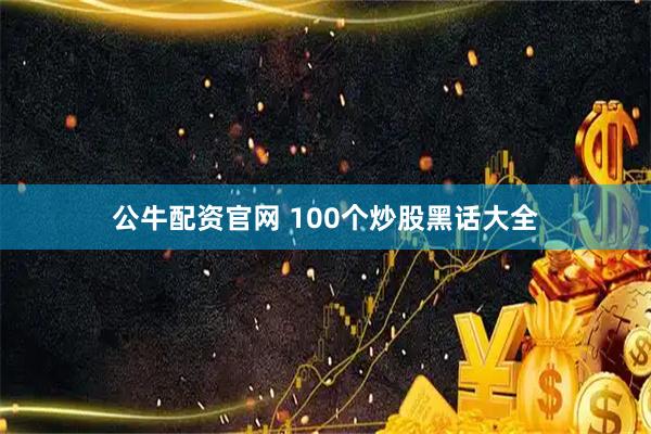 公牛配资官网 100个炒股黑话大全