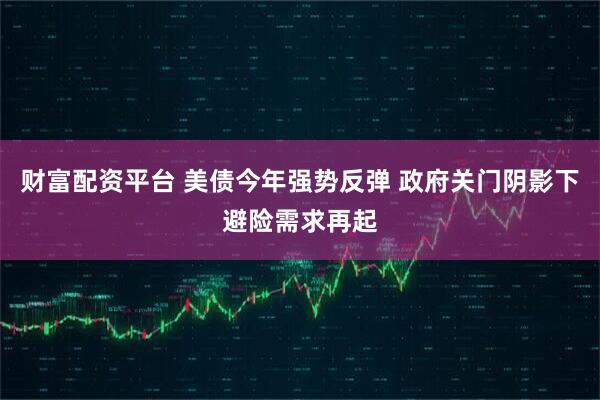 财富配资平台 美债今年强势反弹 政府关门阴影下避险需求再起