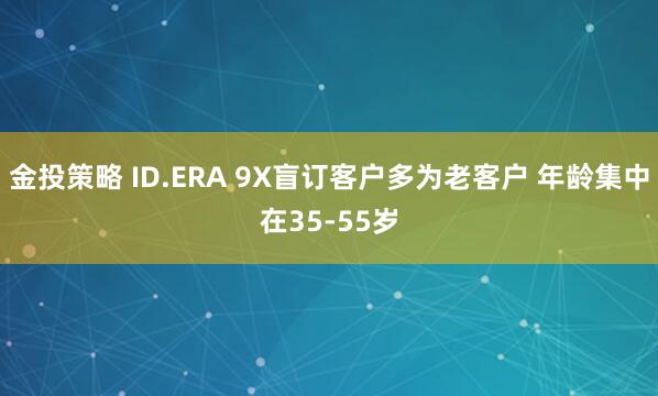 金投策略 ID.ERA 9X盲订客户多为老客户 年龄集中在35-55岁