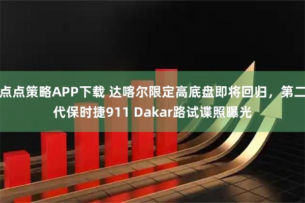 点点策略APP下载 达喀尔限定高底盘即将回归，第二代保时捷911 Dakar路试谍照曝光