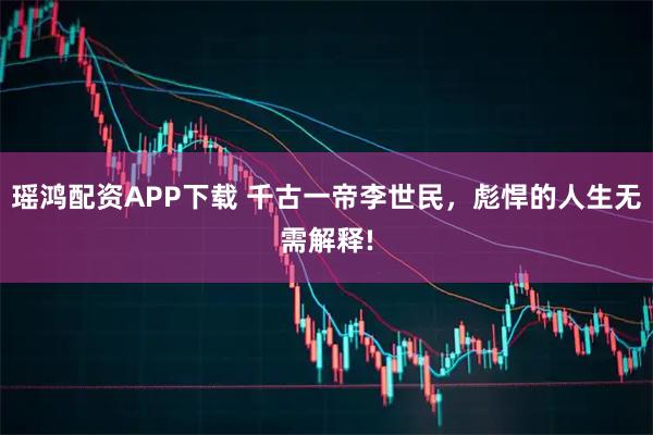 瑶鸿配资APP下载 千古一帝李世民，彪悍的人生无需解释!