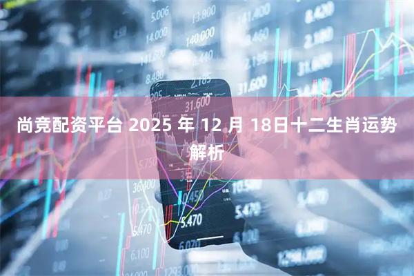 尚竞配资平台 2025 年 12 月 18日十二生肖运势解析
