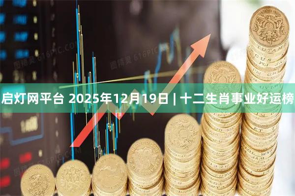 启灯网平台 2025年12月19日 | 十二生肖事业好运榜