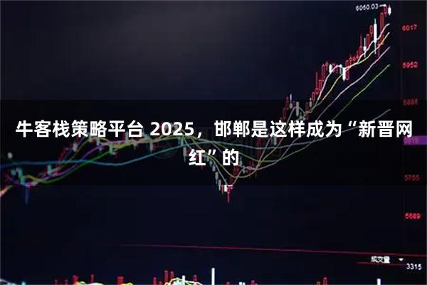 牛客栈策略平台 2025，邯郸是这样成为“新晋网红”的