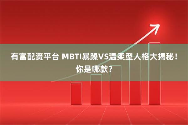 有富配资平台 MBTI暴躁VS温柔型人格大揭秘！你是哪款？