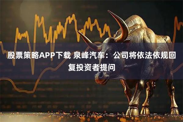 股票策略APP下载 泉峰汽车：公司将依法依规回复投资者提问