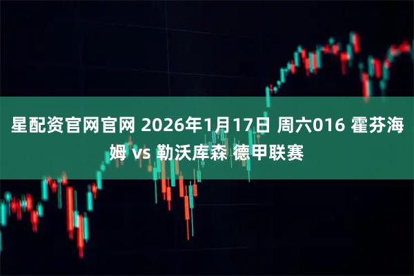星配资官网官网 2026年1月17日 周六016 霍芬海姆 vs 勒沃库森 德甲联赛
