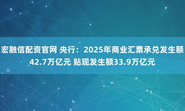宏融信配资官网 央行：2025年商业汇票承兑发生额42.7万亿元 贴现发生额33.9万亿元